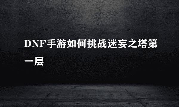 DNF手游如何挑战迷妄之塔第一层