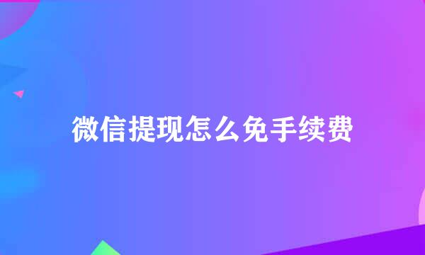 微信提现怎么免手续费