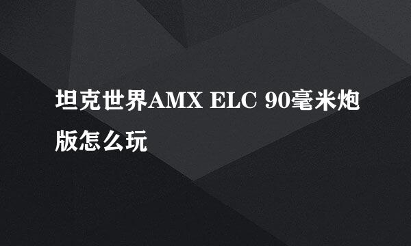 坦克世界AMX ELC 90毫米炮版怎么玩