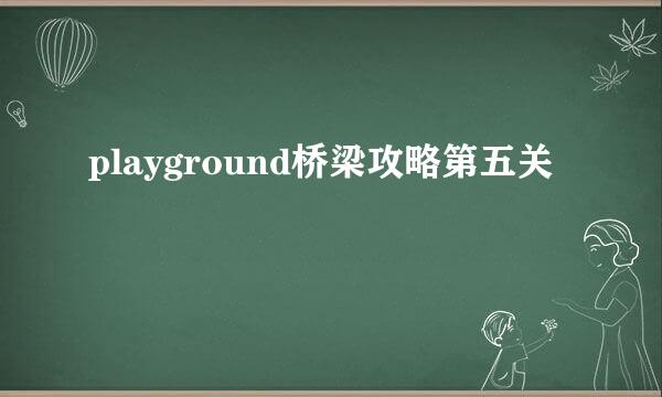 playground桥梁攻略第五关