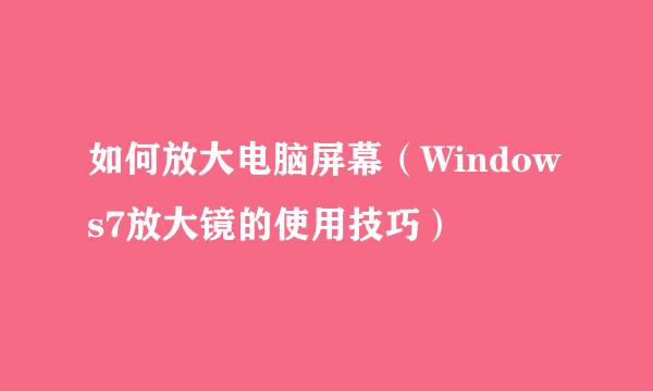 如何放大电脑屏幕（Windows7放大镜的使用技巧）