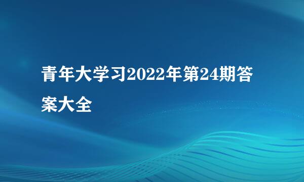 青年大学习2022年第24期答案大全
