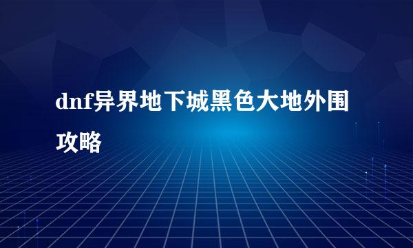 dnf异界地下城黑色大地外围攻略
