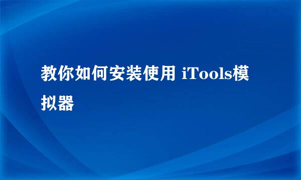 教你如何安装使用 iTools模拟器
