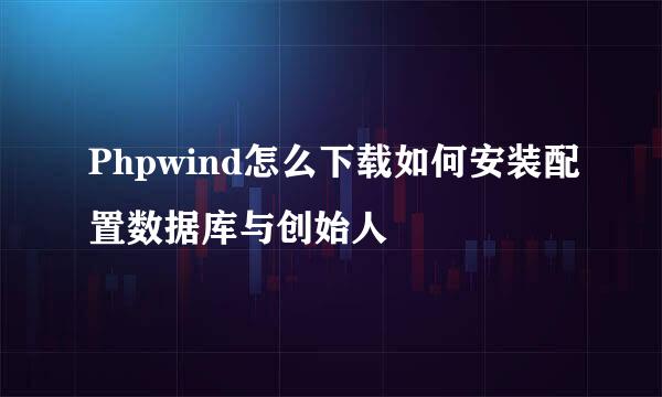 Phpwind怎么下载如何安装配置数据库与创始人