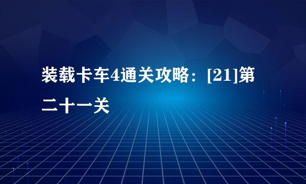 装载卡车4通关攻略：[21]第二十一关