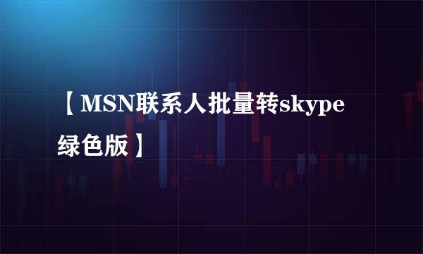 【MSN联系人批量转skype 绿色版】