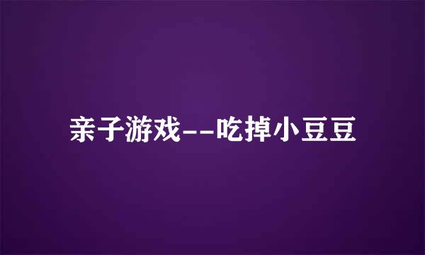 亲子游戏--吃掉小豆豆