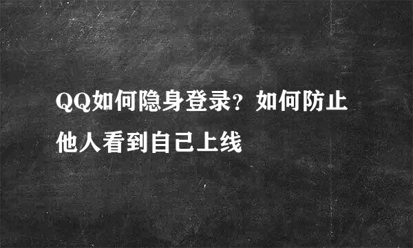QQ如何隐身登录？如何防止他人看到自己上线