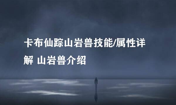 卡布仙踪山岩兽技能/属性详解 山岩兽介绍