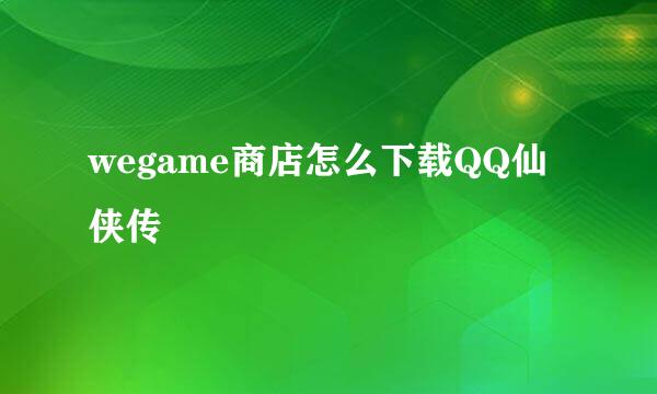 wegame商店怎么下载QQ仙侠传