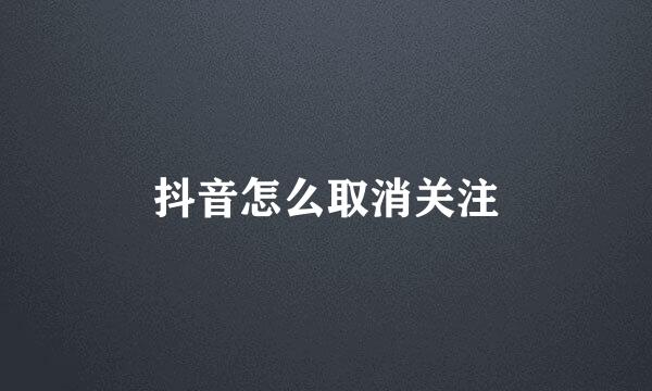 抖音怎么取消关注