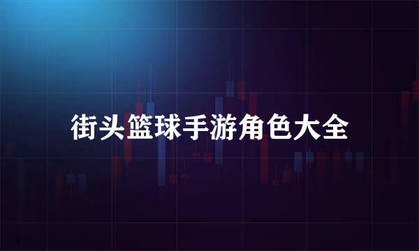 街头篮球手游角色大全