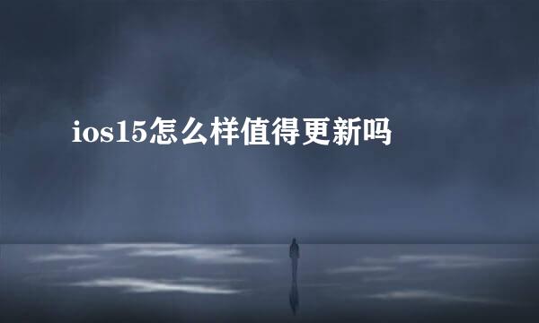 ios15怎么样值得更新吗