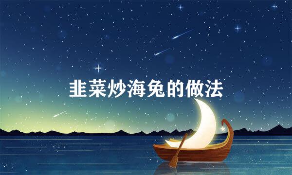 韭菜炒海兔的做法