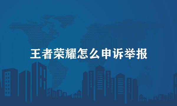 王者荣耀怎么申诉举报