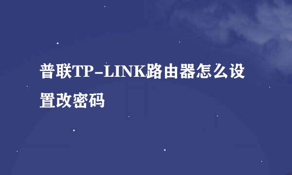 普联TP-LINK路由器怎么设置改密码