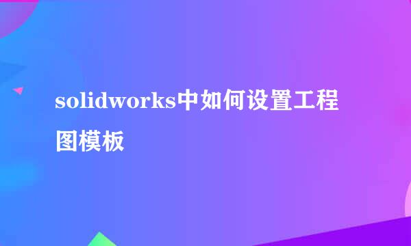 solidworks中如何设置工程图模板