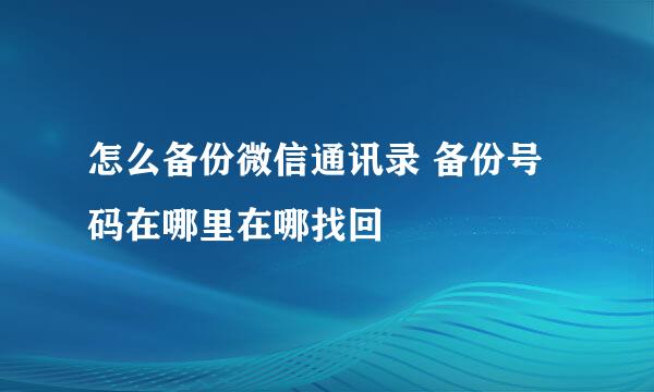 怎么备份微信通讯录 备份号码在哪里在哪找回
