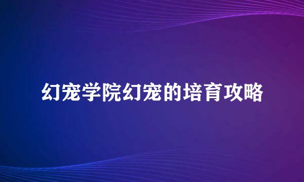 幻宠学院幻宠的培育攻略