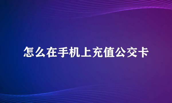 怎么在手机上充值公交卡