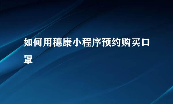 如何用穗康小程序预约购买口罩