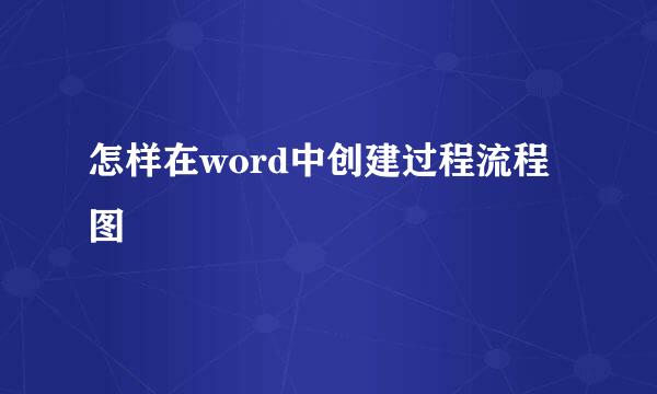 怎样在word中创建过程流程图