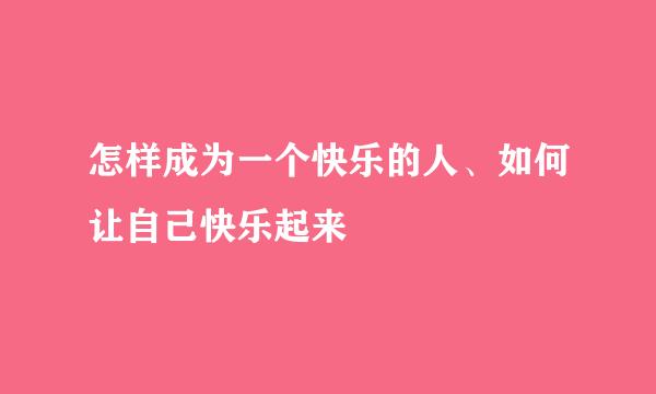怎样成为一个快乐的人、如何让自己快乐起来