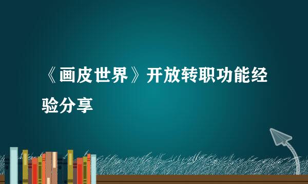 《画皮世界》开放转职功能经验分享