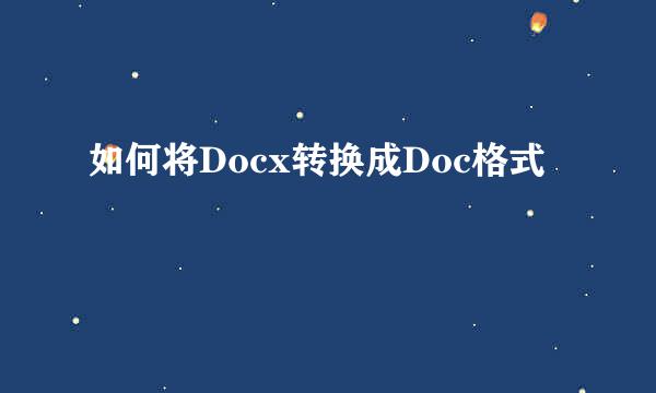 如何将Docx转换成Doc格式
