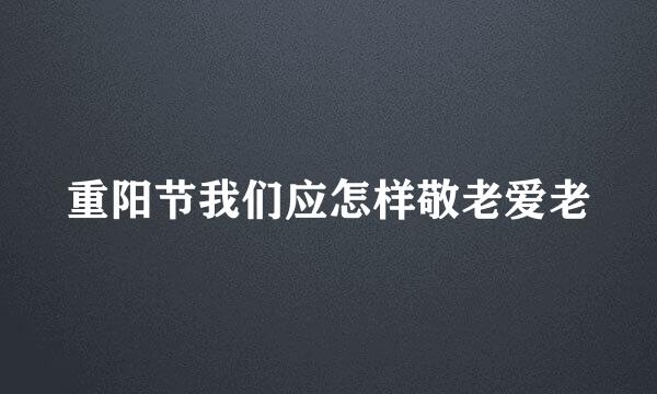 重阳节我们应怎样敬老爱老