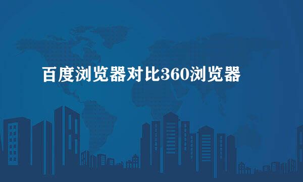 百度浏览器对比360浏览器