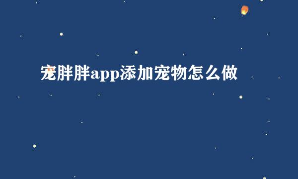 宠胖胖app添加宠物怎么做