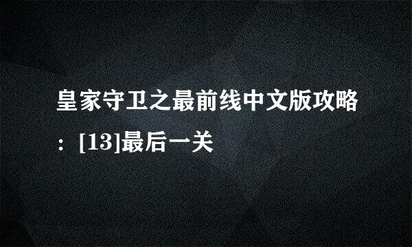 皇家守卫之最前线中文版攻略：[13]最后一关