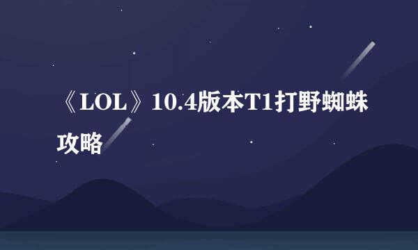 《LOL》10.4版本T1打野蜘蛛攻略