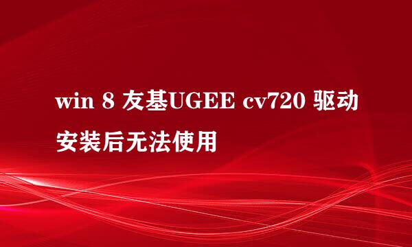 win 8 友基UGEE cv720 驱动安装后无法使用