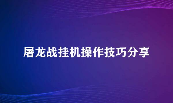 屠龙战挂机操作技巧分享