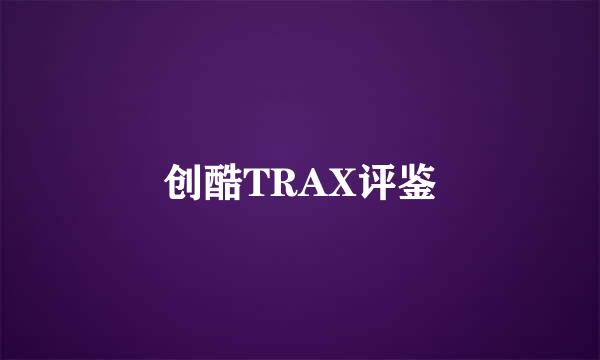创酷TRAX评鉴