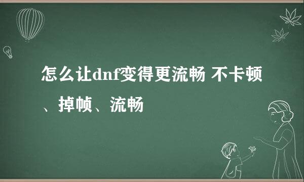 怎么让dnf变得更流畅 不卡顿、掉帧、流畅