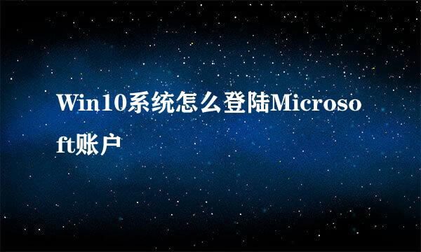 Win10系统怎么登陆Microsoft账户