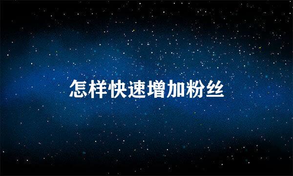 怎样快速增加粉丝