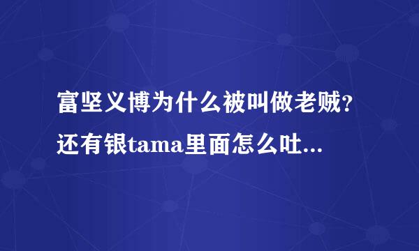 富坚义博为什么被叫做老贼？还有银tama里面怎么吐槽他的？哪一集