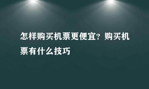 怎样购买机票更便宜？购买机票有什么技巧