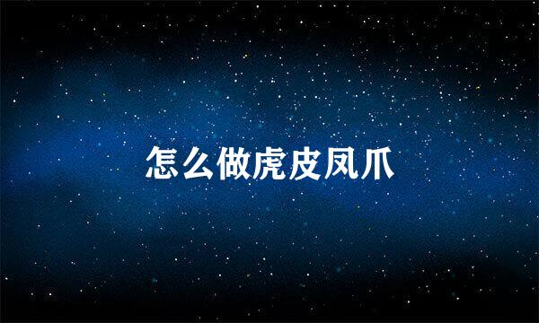 怎么做虎皮凤爪