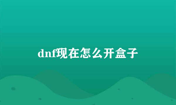 dnf现在怎么开盒子
