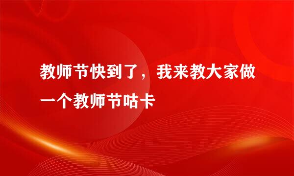 教师节快到了，我来教大家做一个教师节咕卡