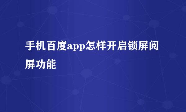 手机百度app怎样开启锁屏阅屏功能