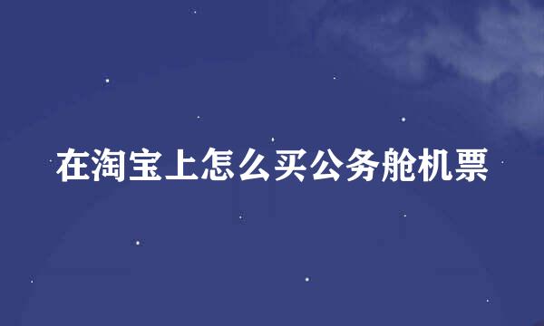 在淘宝上怎么买公务舱机票