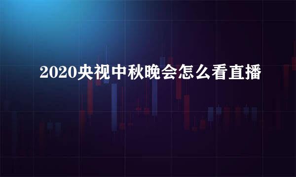 2020央视中秋晚会怎么看直播