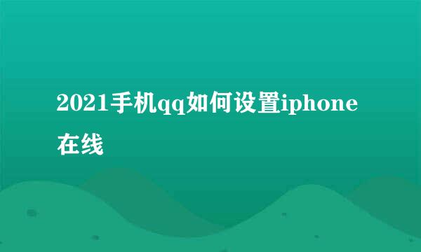 2021手机qq如何设置iphone在线